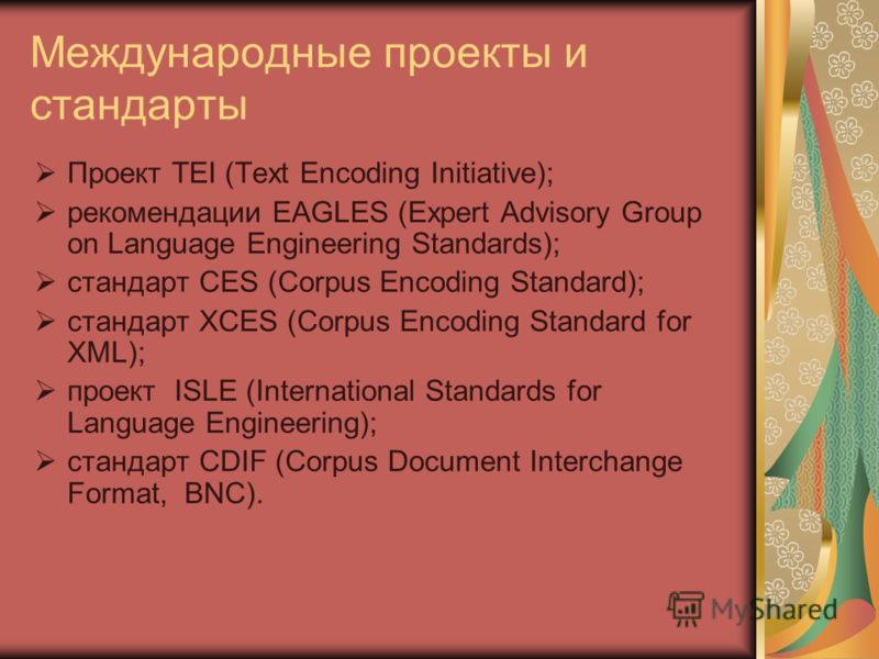 Международные проекты и стандарты Проект TEI (Text Encoding Initiative); рекомендации EAGLES (Expert Advisory Group on Language Engineering Standards); стандарт CES (Corpus Encoding Standard); стандарт XCES (Corpus Encoding Standard for XML); проект 