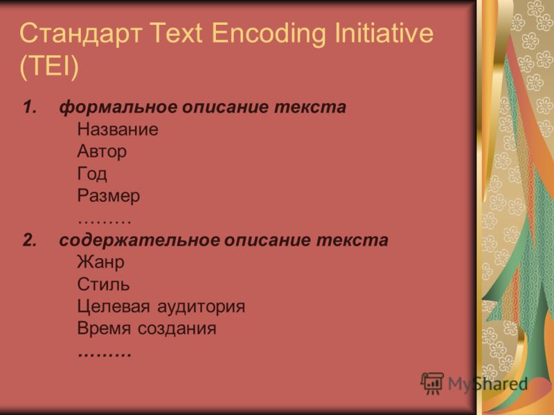 Стандарт Text Encoding Initiative (TEI) 1.формальное описание текста Название Автор Год Размер ……… 2.содержательное описание текста Жанр Стиль Целевая аудитория Время создания ………