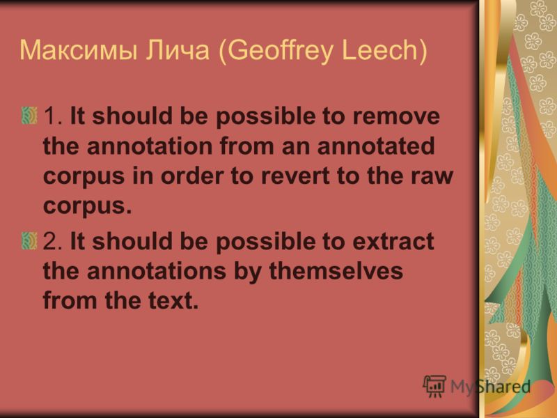 Максимы Лича (Geoffrey Leech) 1. It should be possible to remove the annotation from an annotated corpus in order to revert to the raw corpus. 2. It should be possible to extract the annotations by themselves from the text.