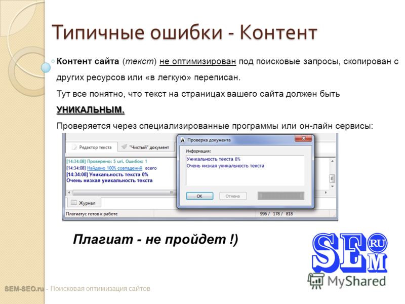 Типичные ошибки - Контент SEM-SEO.ru SEM-SEO.ru - Поисковая оптимизация сайтов Контент сайта (текст) не оптимизирован под поисковые запросы, скопирован с других ресурсов или «в легкую» переписан. УНИКАЛЬНЫМ. Тут все понятно, что текст на страницах ва