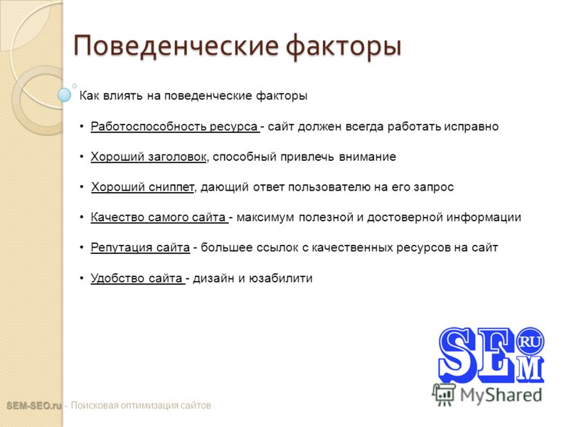 Поведенческие факторы SEM-SEO.ru SEM-SEO.ru - Поисковая оптимизация сайтов Как влиять на поведенческие факторы Работоспособность ресурса - сайт должен всегда работать исправно Хороший заголовок, способный привлечь внимание Хороший сниппет, дающий отв