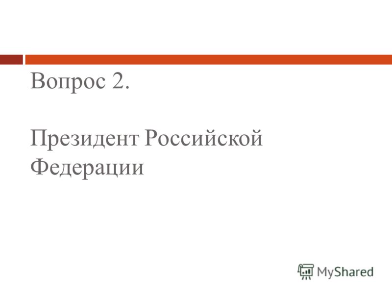 Вопрос 2. Президент Российской Федерации