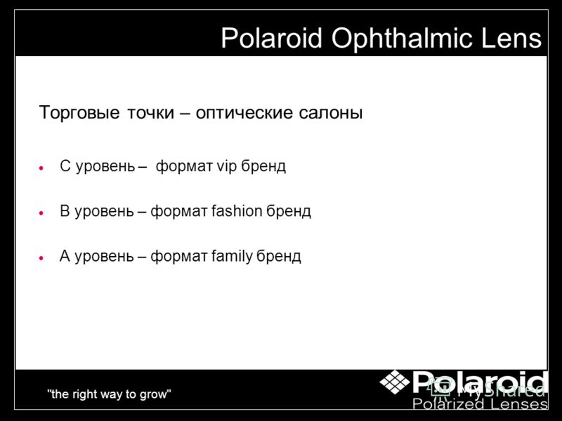 the right way to grow Торговые точки – оптические салоны C уровень – формат vip бренд B уровень – формат fashion бренд A уровень – формат family бренд Polaroid Ophthalmic Lens