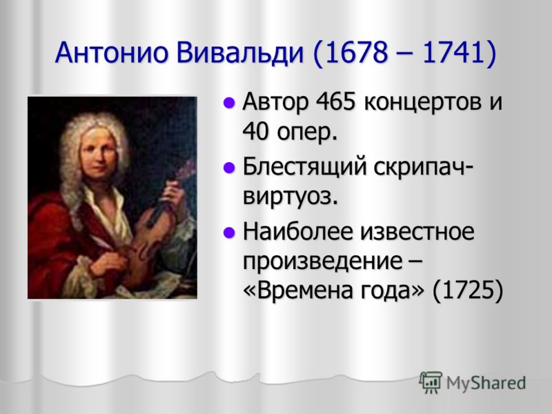 Антонио Вивальди (1678 – 1741) Автор 465 концертов и 40 опер. Автор 465 концертов и 40 опер. Блестящий скрипач- виртуоз. Блестящий скрипач- виртуоз. Наиболее известное произведение – «Времена года» (1725) Наиболее известное произведение – «Времена го