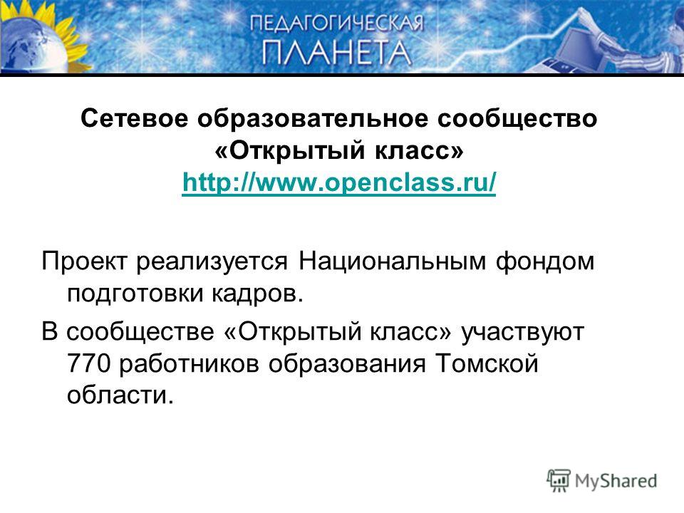 Сетевое образовательное сообщество «Открытый класс» http://www.openclass.ru/ http://www.openclass.ru/ Проект реализуется Национальным фондом подготовки кадров. В сообществе «Открытый класс» участвуют 770 работников образования Томской области.