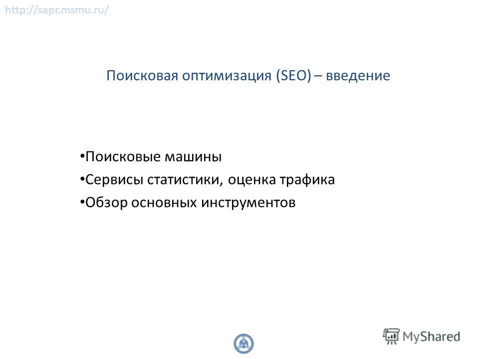http://sapr.msmu.ru/ Поисковая оптимизация (SEO) – введение Поисковые машины Сервисы статистики, оценка трафика Обзор основных инструментов