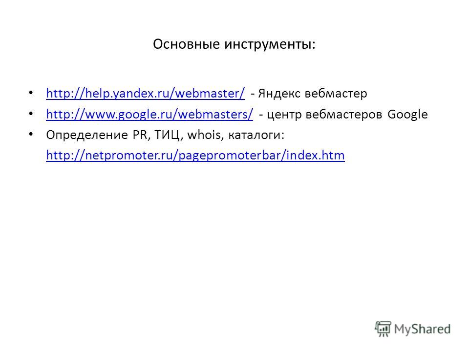 Основные инструменты: http://help.yandex.ru/webmaster/ - Яндекс вебмастер http://help.yandex.ru/webmaster/ http://www.google.ru/webmasters/ - центр вебмастеров Google http://www.google.ru/webmasters/ Определение PR, ТИЦ, whois, каталоги: http://netpr