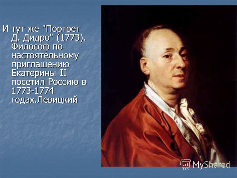 И тут же Портрет Д. Дидро (1773). Философ по настоятельному приглашению Екатерины II посетил Россию в 1773-1774 годах.Левицкий