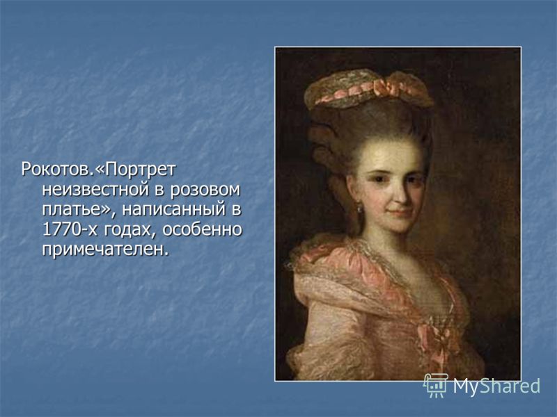 Рокотов.«Портрет неизвестной в розовом платье», написанный в 1770-х годах, особенно примечателен.