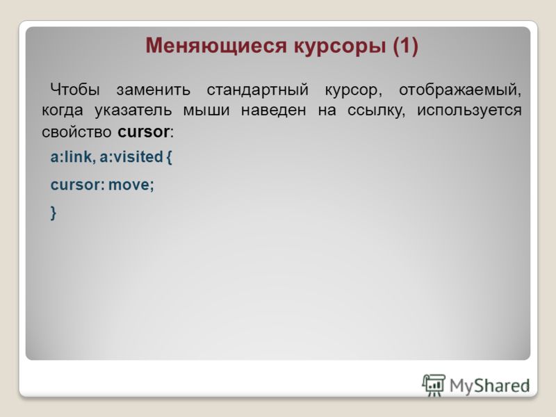 Меняющиеся курсоры (1) Чтобы заменить стандартный курсор, отображаемый, когда указатель мыши наведен на ссылку, используется свойство cursor: a:link, a:visited { cursor: move; } 8