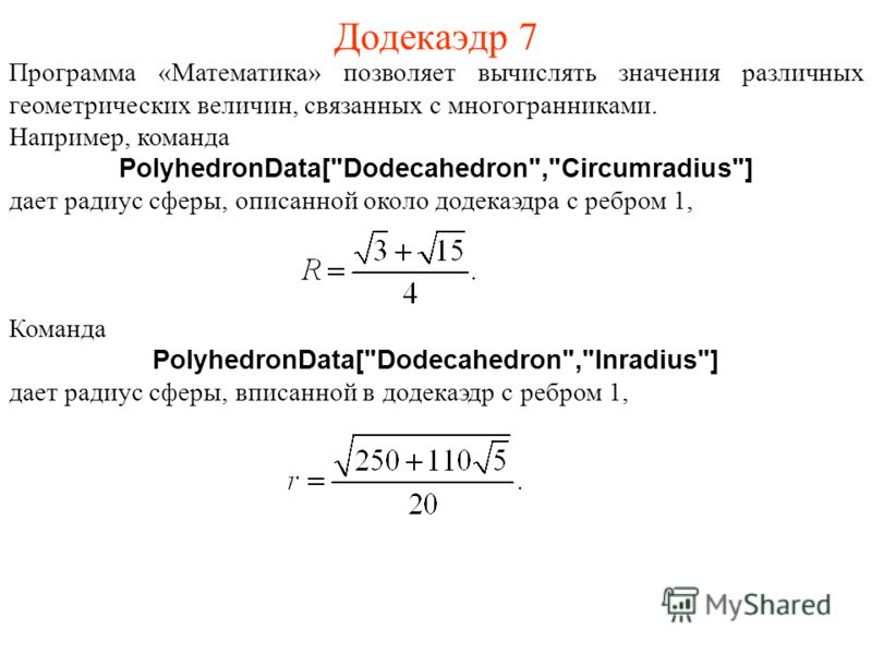 Додекаэдр 7 Программа «Математика» позволяет вычислять значения различных геометрических величин, связанных с многогранниками. Например, команда PolyhedronData[