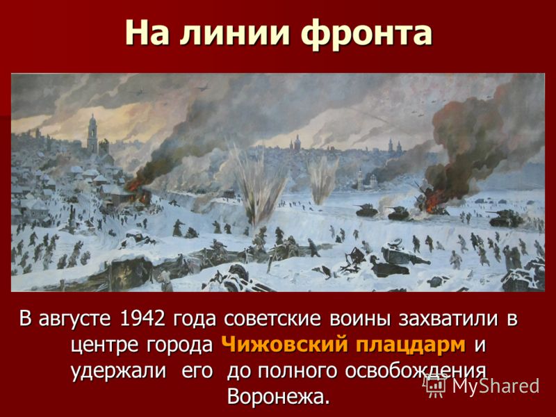 На линии фронта В августе 1942 года советские воины захватили в центре города Чижовский плацдарм и удержали его до полного освобождения Воронежа.