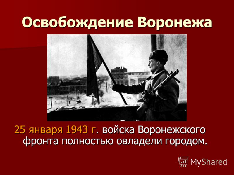 Освобождение Воронежа 25 января 1943 г. войска Воронежского фронта полностью овладели городом.