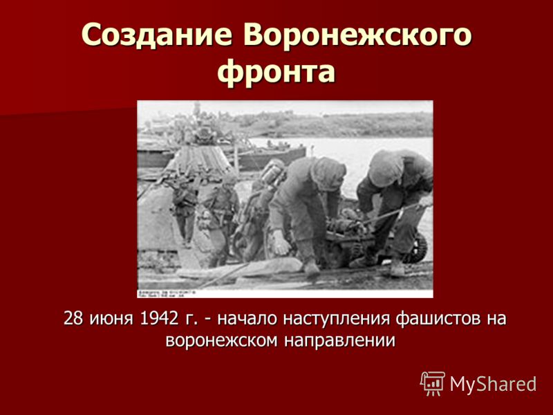 Создание Воронежского фронта 28 июня 1942 г. - начало наступления фашистов на воронежском направлении
