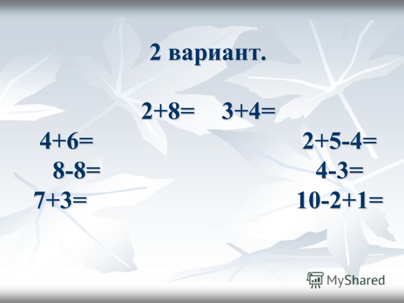 2 вариант. 2+8=3+4= 4+6= 2+5-4= 8-8= 4-3= 7+3= 10-2+1=