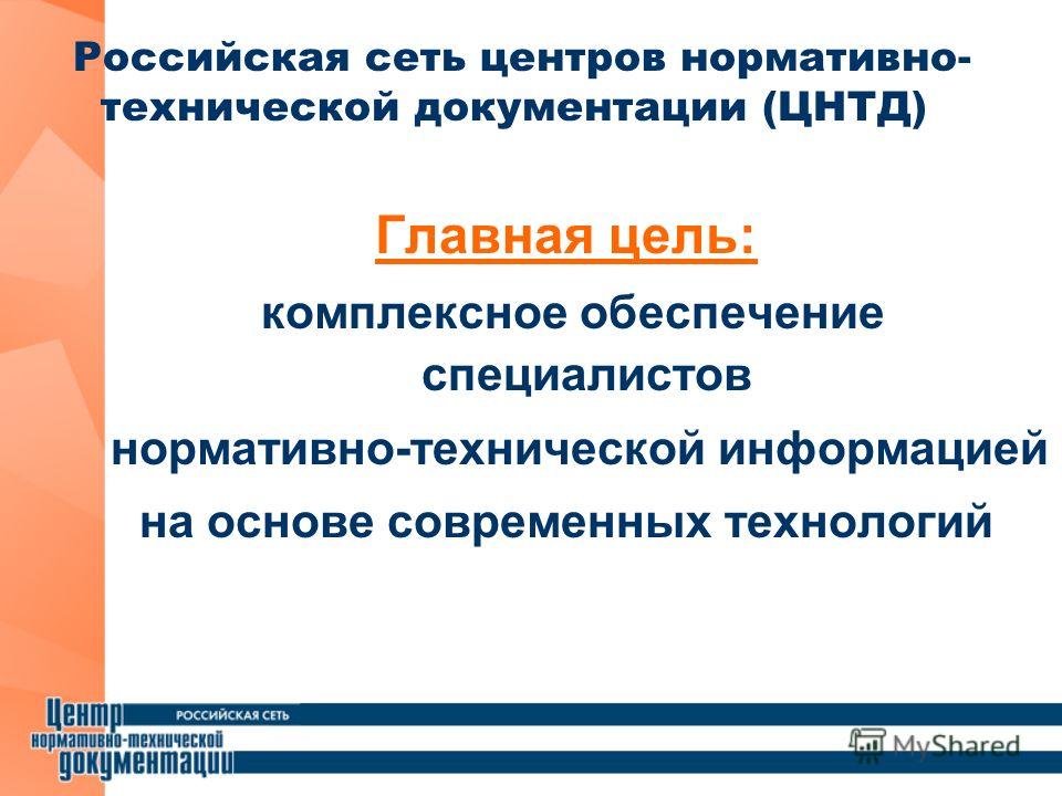 Главная цель: комплексное обеспечение специалистов нормативно-технической информацией на основе современных технологий Российская сеть центров нормативно- технической документации (ЦНТД)