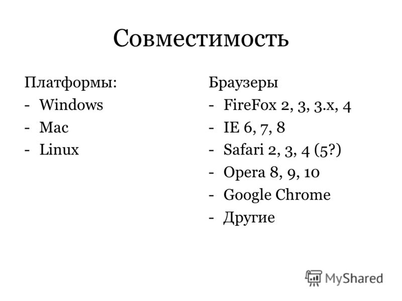 Совместимость Платформы: -Windows -Mac -Linux Браузеры -FireFox 2, 3, 3.x, 4 -IE 6, 7, 8 -Safari 2, 3, 4 (5?) -Opera 8, 9, 10 -Google Chrome -Другие