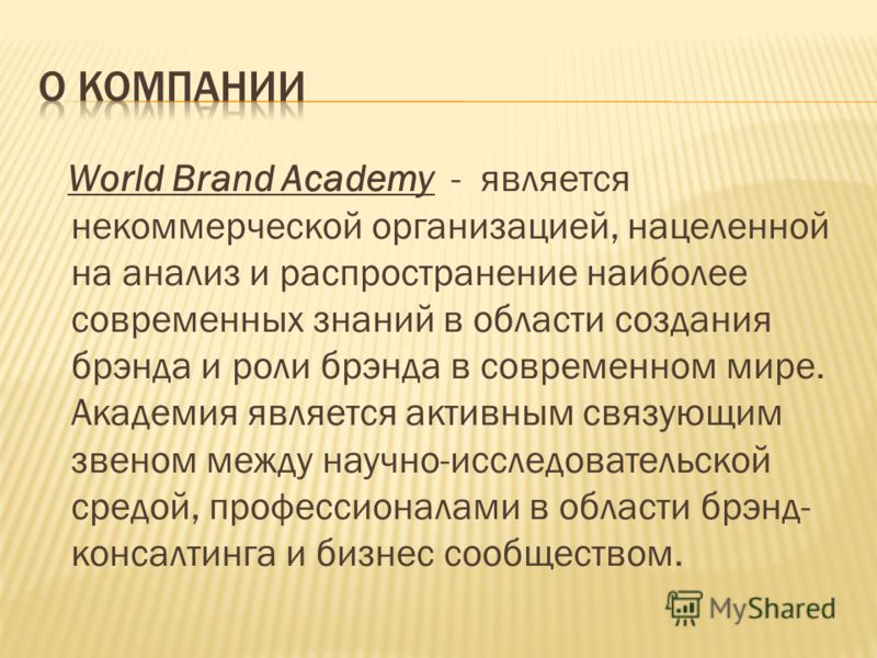 World Brand Academy - является некоммерческой организацией, нацеленной на анализ и распространение наиболее современных знаний в области создания брэнда и роли брэнда в современном мире. Академия является активным связующим звеном между научно-исслед