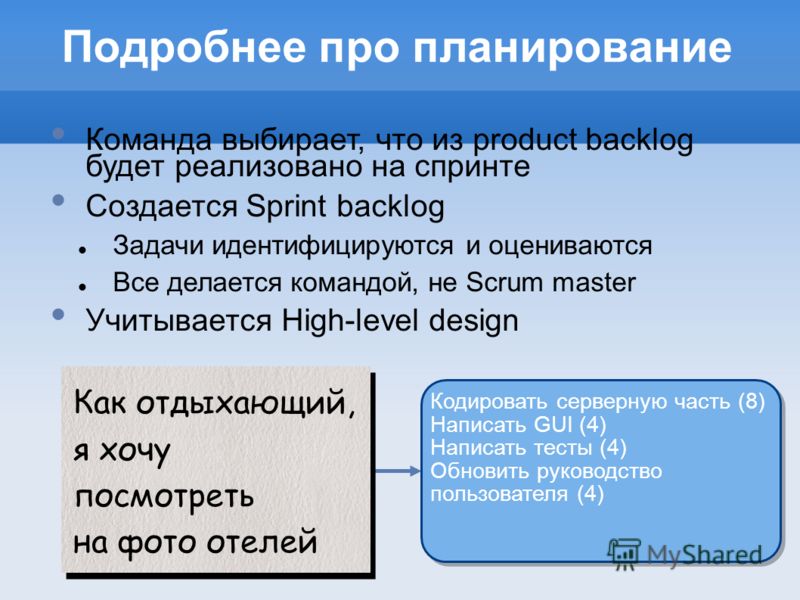 Подробнее про планирование Команда выбирает, что из product backlog будет реализовано на спринте Создается Sprint backlog Задачи идентифицируются и оцениваются Все делается командой, не Scrum master Учитывается High-level design Как отдыхающий, я хоч