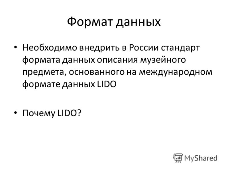 Формат данных Необходимо внедрить в России стандарт формата данных описания музейного предмета, основанного на международном формате данных LIDO Почему LIDO?