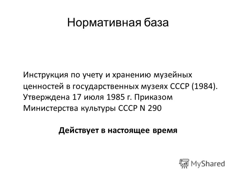 Нормативная база Инструкция по учету и хранению музейных ценностей в государственных музеях СССР (1984). Утверждена 17 июля 1985 г. Приказом Министерства культуры СССР N 290 Действует в настоящее время