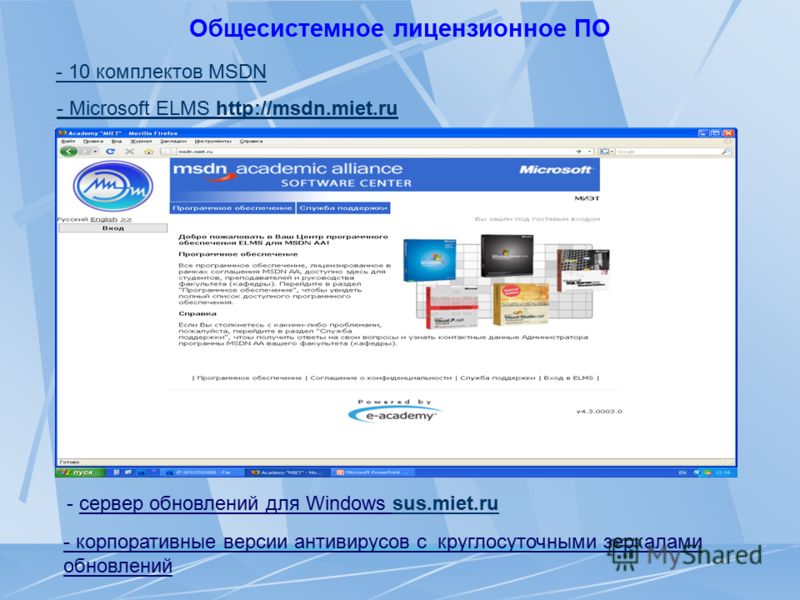 Общесистемное лицензионное ПО - 10 комплектов MSDN - сервер обновлений для Windows sus.miet.rusus.miet.ru - Microsoft ELMS http://msdn.miet.ru - корпоративные версии антивирусов с круглосуточными зеркалами обновлений