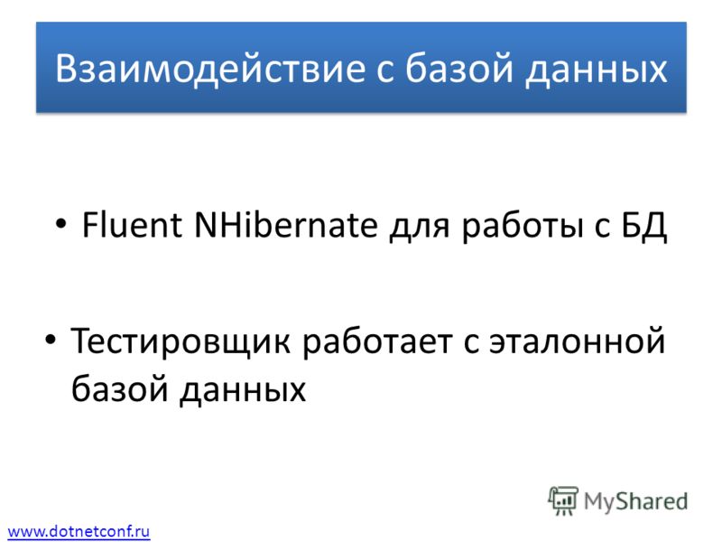 www.dotnetconf.ru Взаимодействие с базой данных Fluent NHibernate для работы с БД Тестировщик работает с эталонной базой данных