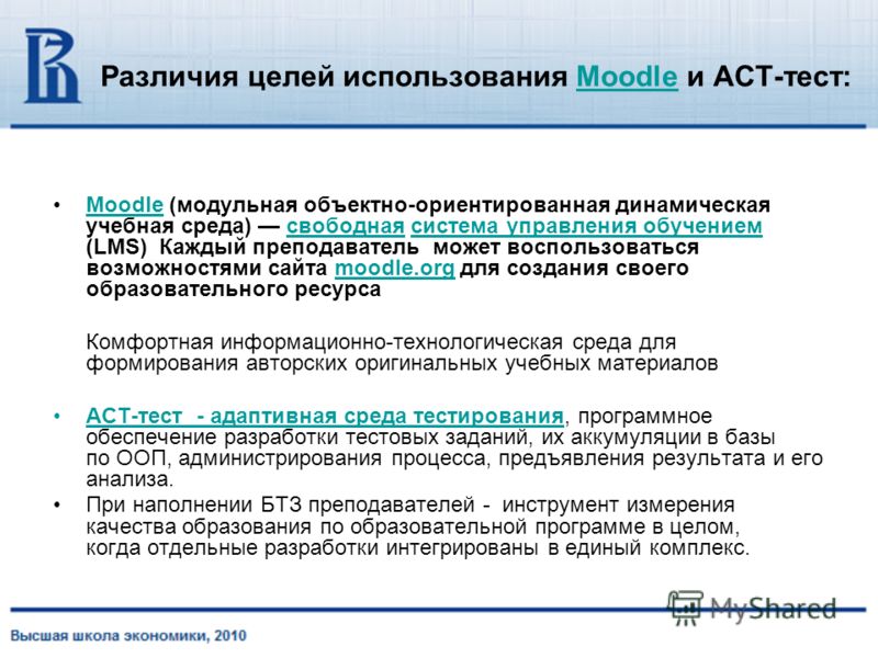 Различия целей использования Moodle и АСТ-тест:Moodle Moodle (модульная объектно-ориентированная динамическая учебная среда) свободная система управления обучением (LMS) Каждый преподаватель может воспользоваться возможностями сайта moodle.org для со