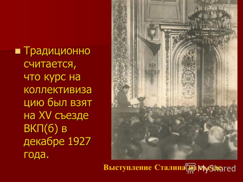 Традиционно считается, что курс на коллективиза цию был взят на XV съезде ВКП(б) в декабре 1927 года. Традиционно считается, что курс на коллективиза цию был взят на XV съезде ВКП(б) в декабре 1927 года. Выступление Сталина на съезде.
