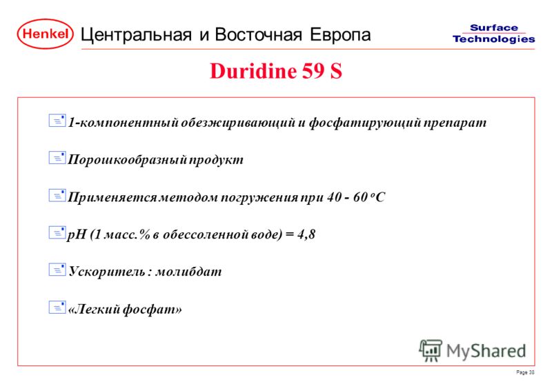 Центральная и Восточная Европа Page 38 Duridine 59 S + 1-компонентный обезжиривающий и фосфатирующий препарат + Порошкообразный продукт + Применяется методом погружения при 40 - 60 o C + pH (1 масс.% в обессоленной воде) = 4,8 + Ускоритель : молибдат
