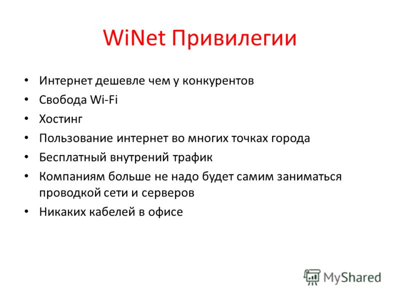 WiNet Привилегии Интернет дешевле чем у конкурентов Свобода Wi-Fi Хостинг Пользование интернет во многих точках города Бесплатный внутрений трафик Компаниям больше не надо будет самим заниматься проводкой сети и серверов Никаких кабелей в офисе