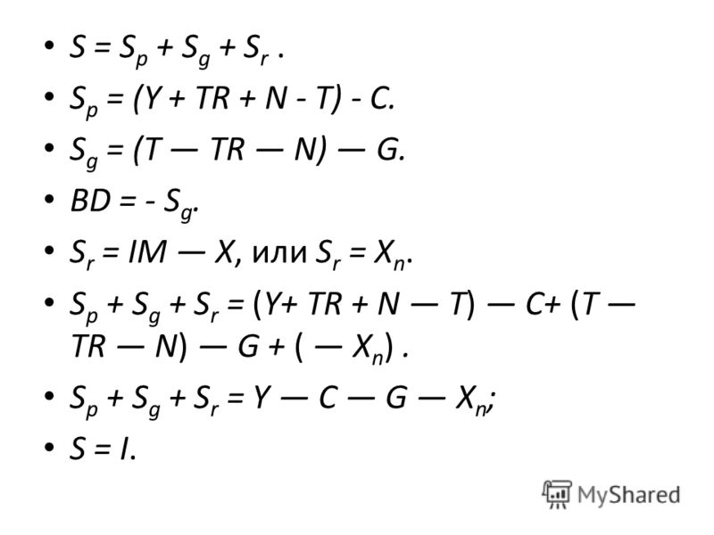 S = S р + S g + S r. S p = (Y + TR + N - T) - С. S g = (T TR N) G. BD = - S g. S r = IМ Х, или S r = Х n. S p + S g + S r = (Y+ TR + N T) С+ (Т TR N) G + ( Х n ). S p + S g + S r = Y С G Х n ; S = I.