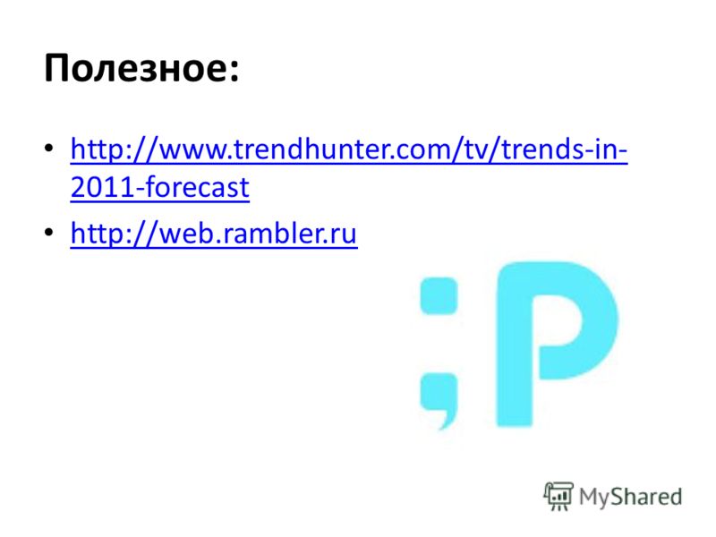 Полезное: http://www.trendhunter.com/tv/trends-in- 2011-forecast http://www.trendhunter.com/tv/trends-in- 2011-forecast http://web.rambler.ru