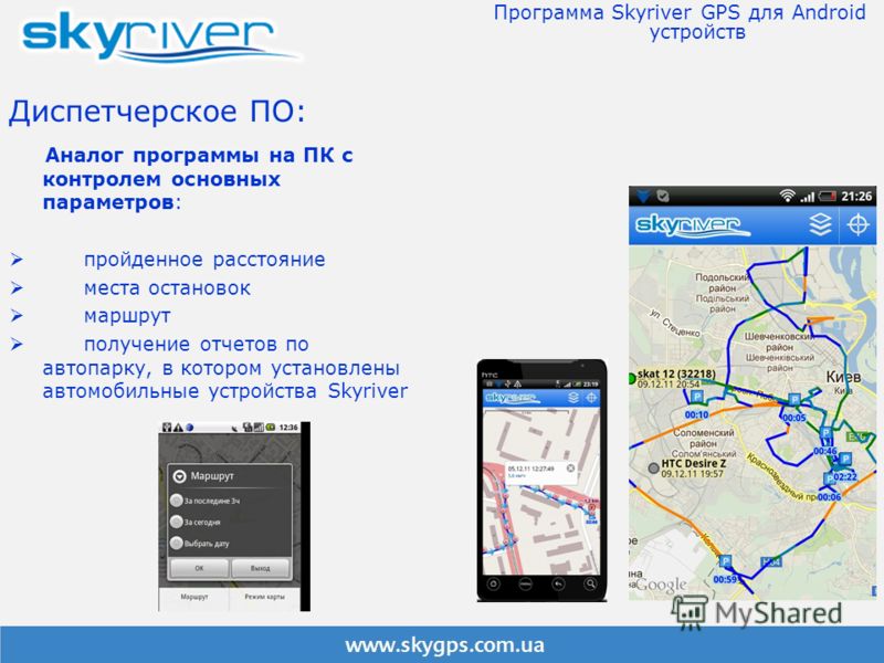 Диспетчерское ПО: Аналог программы на ПК с контролем основных параметров: пройденное расстояние места остановок маршрут получение отчетов по автопарку, в котором установлены автомобильные устройства Skyriver Программа Skyriver GPS для Android устройс