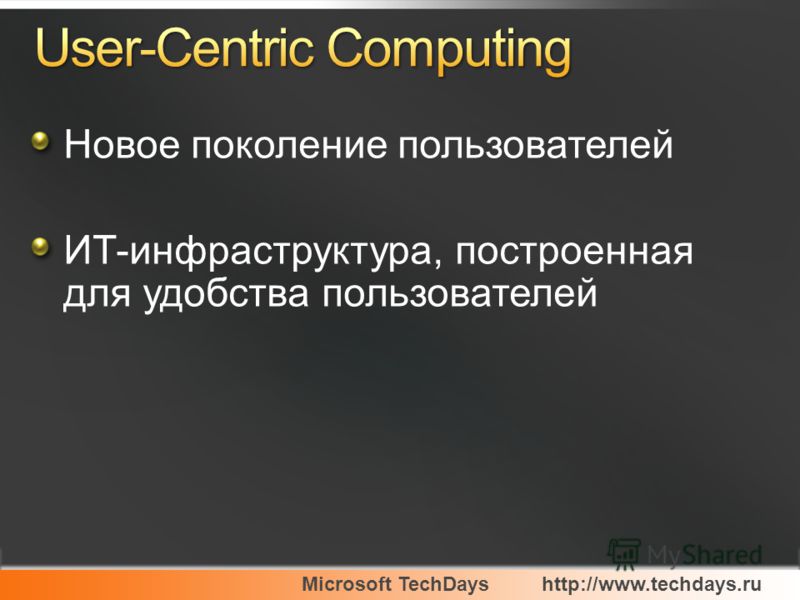 Microsoft TechDayshttp://www.techdays.ru Новое поколение пользователей ИТ-инфраструктура, построенная для удобства пользователей