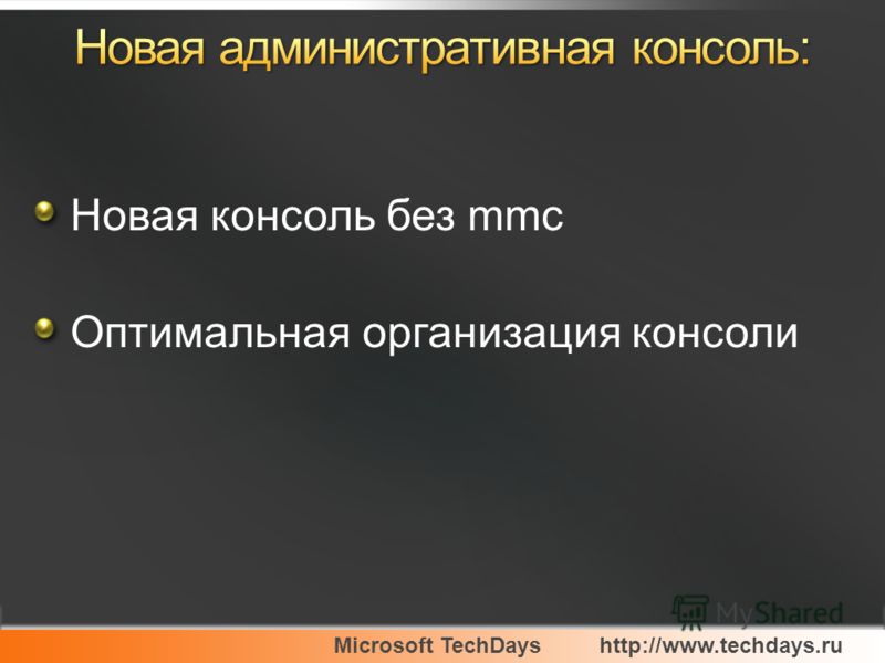 Microsoft TechDayshttp://www.techdays.ru Новая консоль без mmc Оптимальная организация консоли