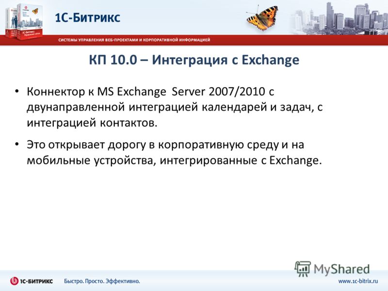 КП 10.0 – Интеграция с Exchange Коннектор к MS Exchange Server 2007/2010 с двунаправленной интеграцией календарей и задач, с интеграцией контактов. Это открывает дорогу в корпоративную среду и на мобильные устройства, интегрированные с Exchange.