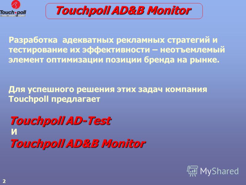 2 Разработка адекватных рекламных стратегий и тестирование их эффективности – неотъемлемый элемент оптимизации позиции бренда на рынке. Для успешного решения этих задач компания Touchpoll предлагает Touchpoll AD-Test И Touchpoll AD&B Monitor