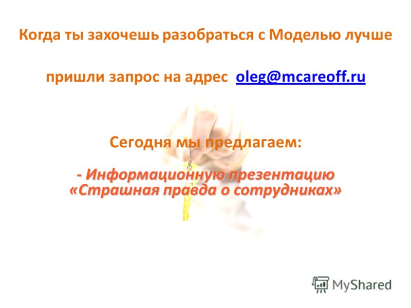 Когда ты захочешь разобраться с Моделью лучше пришли запрос на адрес oleg@mcareoff.ruoleg@mcareoff.ru Сегодня мы предлагаем: - Информационную презентацию «Страшная правда о сотрудниках»