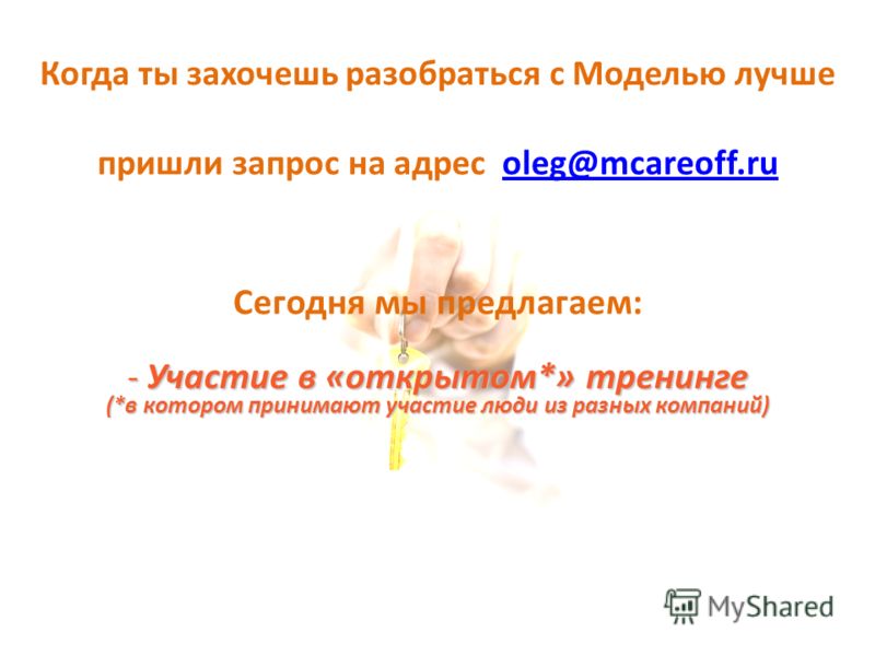 Когда ты захочешь разобраться с Моделью лучше пришли запрос на адрес oleg@mcareoff.ruoleg@mcareoff.ru Сегодня мы предлагаем: - Участие в «открытом*» тренинге (*в котором принимают участие люди из разных компаний)