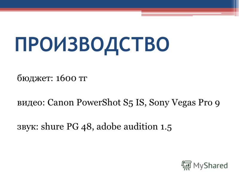 ПРОИЗВОДСТВО бюджет: 1600 тг видео: Canon PowerShot S5 IS, Sony Vegas Pro 9 звук: shure PG 48, adobe audition 1.5