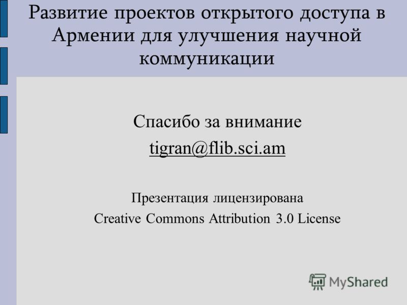 Развитие проектов открытого доступа в Армении для улучшения научной коммуникации Спасибо за внимание tigran@flib.sci.am Презентация лицензирована Creative Commons Attribution 3.0 License