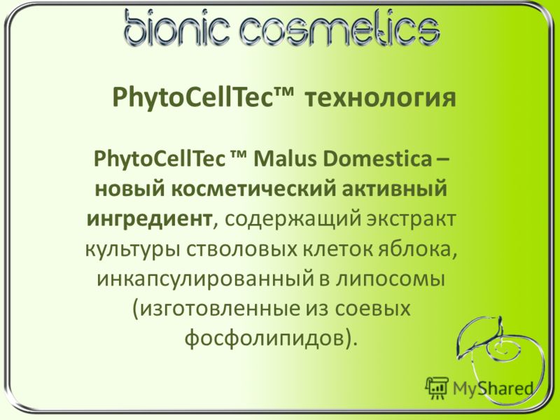 PhytoCellTec технология PhytoCellTec Malus Domestica – новый косметический активный ингредиент, содержащий экстракт культуры стволовых клеток яблока, инкапсулированный в липосомы (изготовленные из соевых фосфолипидов).