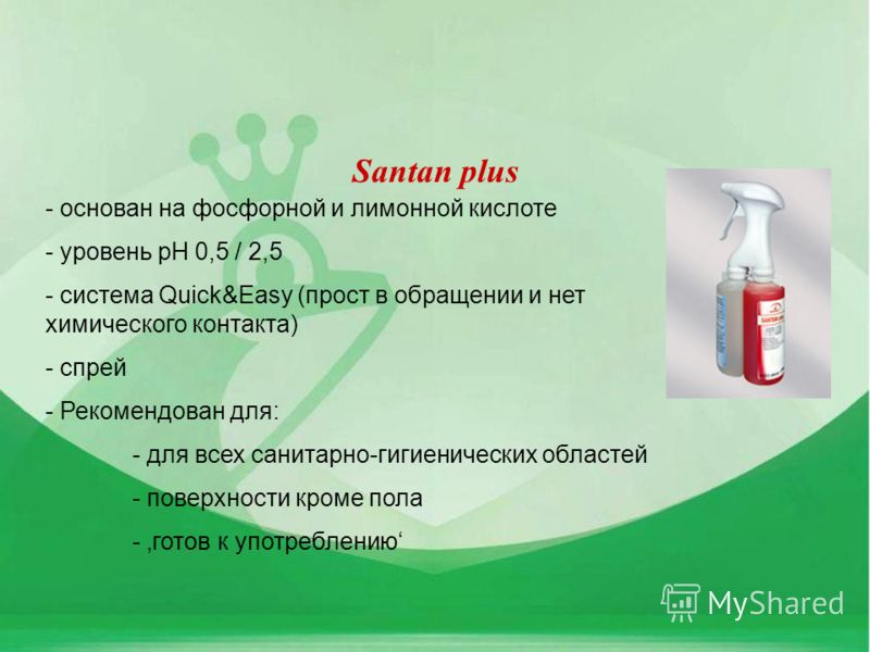 Santan plus - основан на фосфорной и лимонной кислоте - уровень pH 0,5 / 2,5 - система Quick&Easy (прост в обращении и нет химического контакта) - спрей - Рекомендован для: - для всех санитарно-гигиенических областей - поверхности кроме пола - готов 