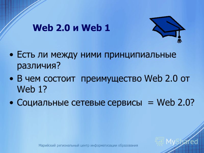 Марийский региональный центр информатизации образования Web 2.0 и Web 1 Есть ли между ними принципиальные различия? В чем состоит преимущество Web 2.0 от Web 1? Социальные сетевые сервисы = Web 2.0?