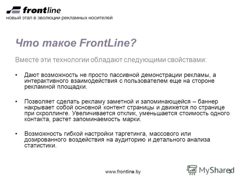 www.frontline.by3 Что такое FrontLine? Вместе эти технологии обладают следующими свойствами: Дают возможность не просто пассивной демонстрации рекламы, а интерактивного взаимодействия с пользователем еще на стороне рекламной площадки. Позволяет сдела