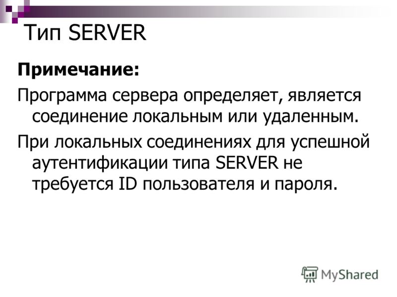 Тип SERVER Примечание: Программа сервера определяет, является соединение локальным или удаленным. При локальных соединениях для успешной аутентификации типа SERVER не требуется ID пользователя и пароля.
