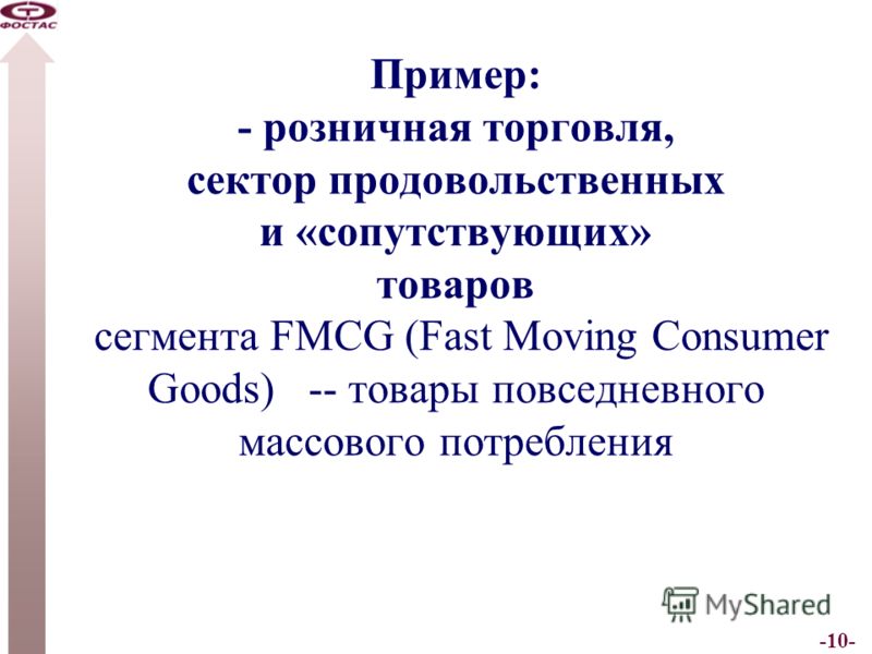 -10- Пример: - розничная торговля, сектор продовольственных и «сопутствующих» товаров сегмента FMCG (Fast Moving Consumer Goods) -- товары повседневного массового потребления