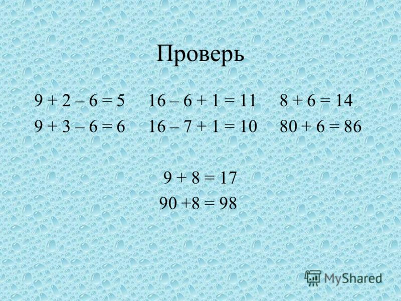 Проверь 9 + 2 – 6 = 5 16 – 6 + 1 = 11 8 + 6 = 14 9 + 3 – 6 = 6 16 – 7 + 1 = 10 80 + 6 = 86 9 + 8 = 17 90 +8 = 98