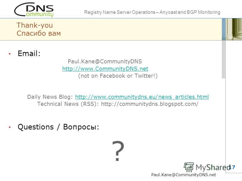 Registry Name Server Operations – Anycast and BGP Monitoring 17 Thank-you Спасибо вам Email: Paul.Kane@CommunityDNS http://www.CommunityDNS.net (not on Facebook or Twitter!) Daily News Blog: http://www.communitydns.eu/news_articles.htmlhttp://www.com